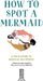 How to Spot a Mermaid: A Field Guide to Magical Sea People