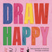 Draw Happy: Easy prompts to find joy through creativity