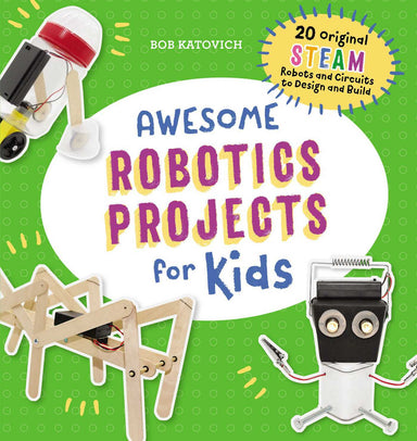 Awesome Robotics Projects for Kids: 20 Original STEAM Robots and Circuits to Design and Build