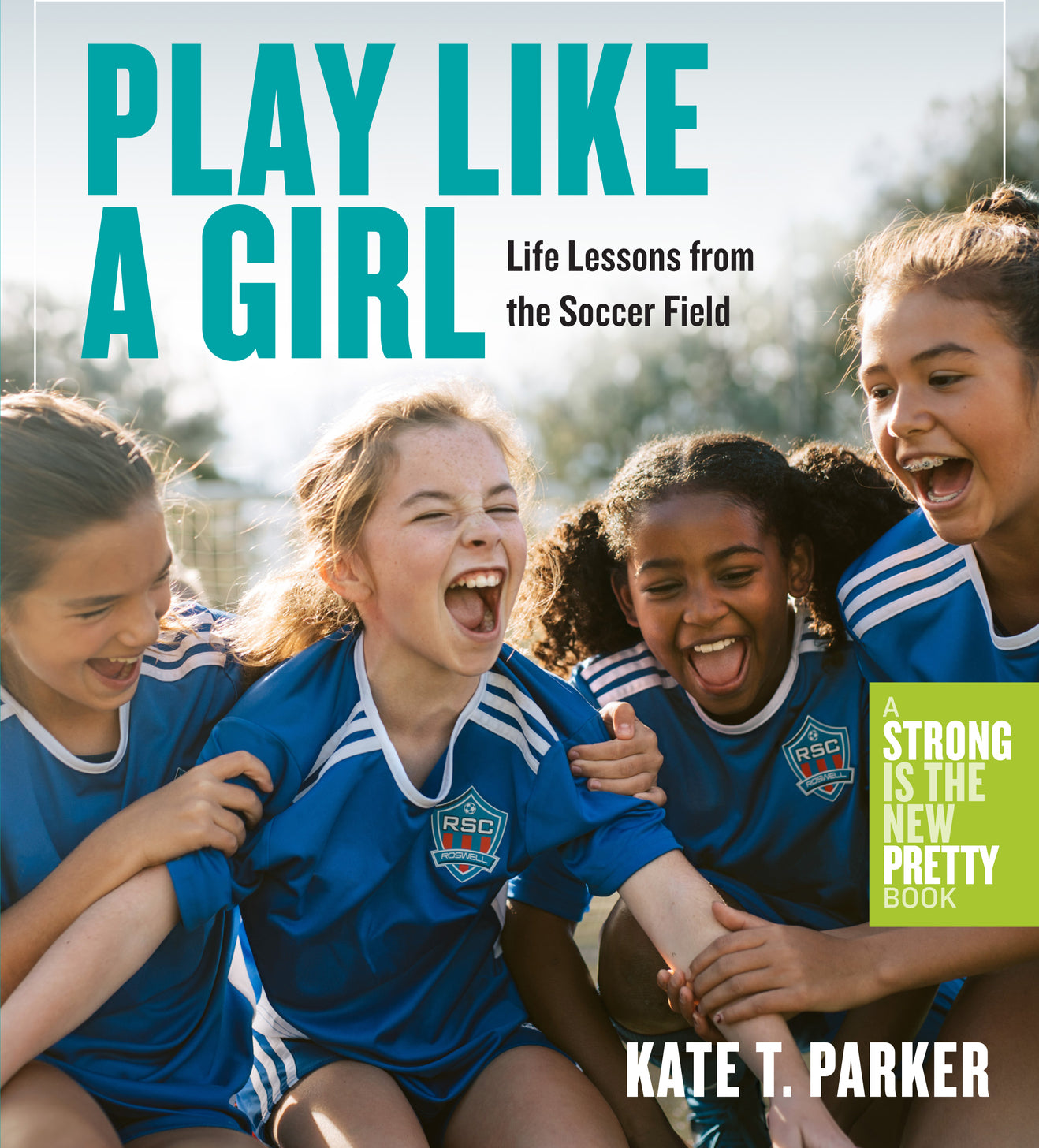 Play Like a Girl: Life Lessons from the Soccer Field