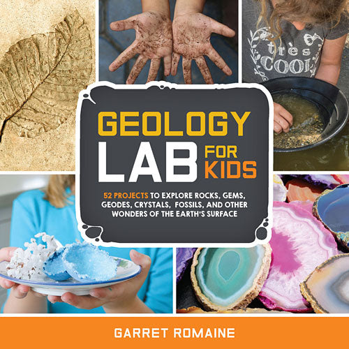 Geology Lab for Kids: 52 Projects to Explore Rocks, Gems, Geodes, Crystals, Fossils, and Other Wonders of the Earth's Surface